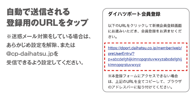 自動で送信される登録用のURLをタップ　※迷惑メール対策をしている場合は、あらかじめ設定を解除、または@cp-daihatsu.jpを受信できるよう設定してください。